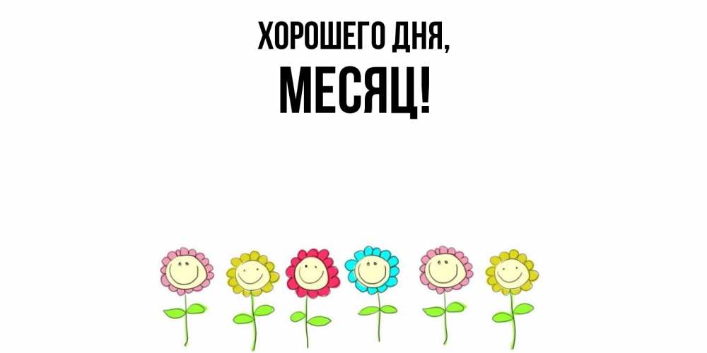 Открытка  для любимых и родных. месяц, Хорошего дня  