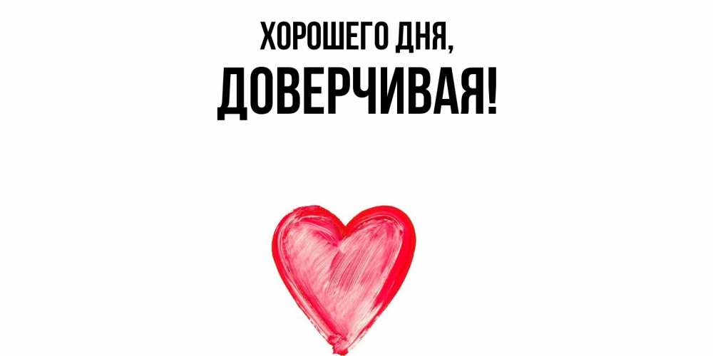 Открытка  для любимых и родных. довеpчивая, Хорошего дня  