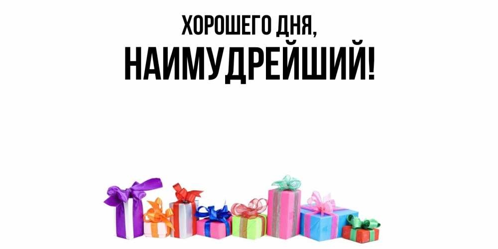 Открытка  для любимых и родных. наимудрейший, Хорошего дня  