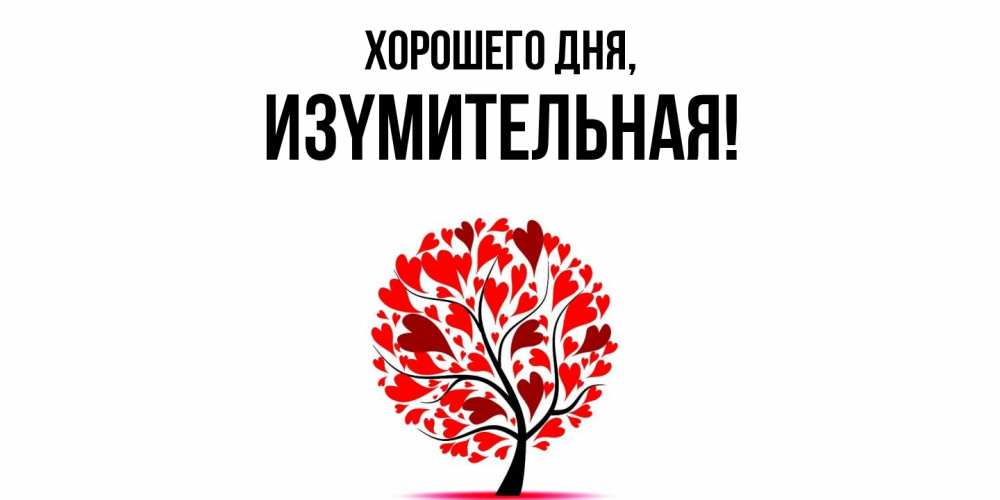 Открытка  для любимых и родных. изyмительная, Хорошего дня  