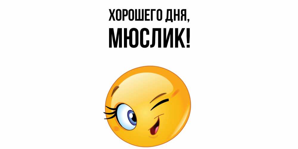 Открытка  для любимых и родных. мюслик, Хорошего дня  