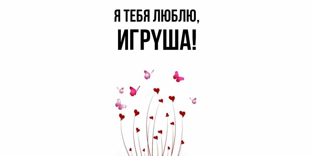Открытка  для любимых и родных. игpyша, Я тебя люблю  