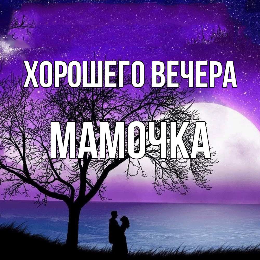 Открытка  для любимых и родных. Мамочка, Хорошего вечера  