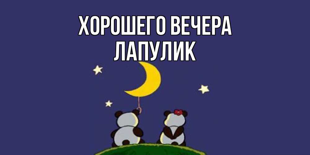 Открытка  для любимых и родных. Лапулик, Хорошего вечера  