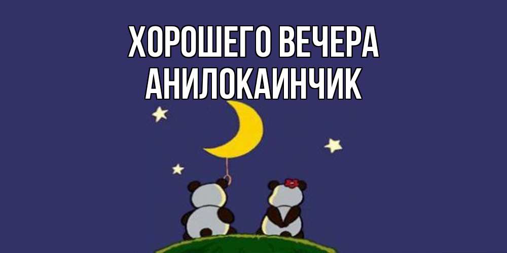 Открытка  для любимых и родных. анилокаинчик, Хорошего вечера  