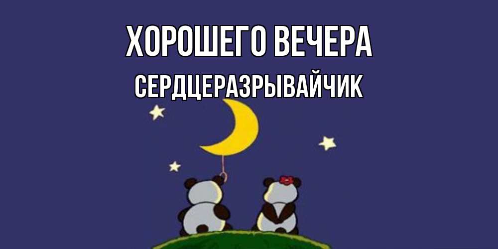 Открытка  для любимых и родных. сердцеразрывайчик, Хорошего вечера  