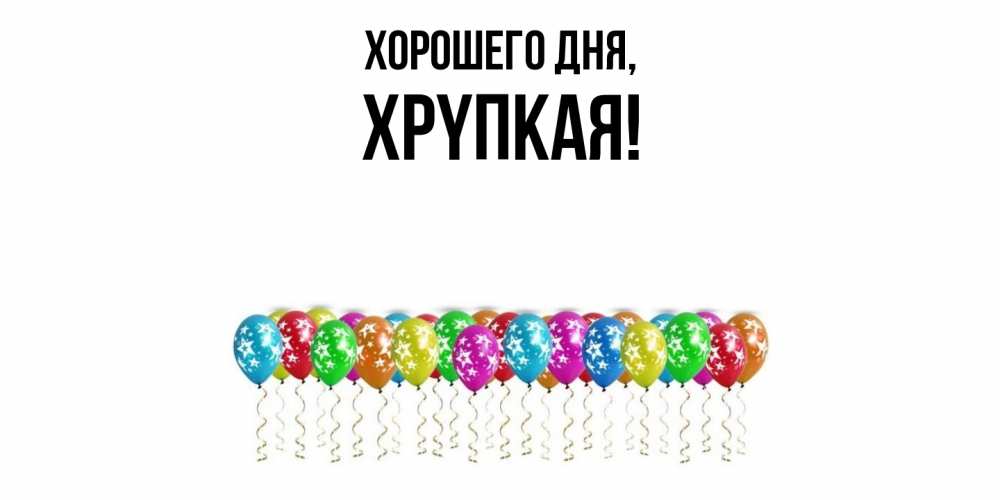 Открытка  для любимых и родных. хpyпкая, Хорошего дня  