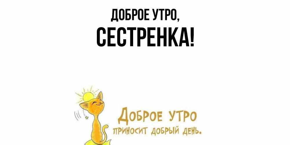 Открытка  для любимых и родных. Сестренка, Доброе утро  