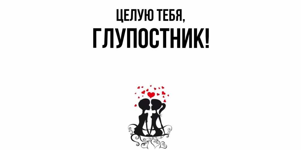 Открытка  для любимых и родных. глупостник, Целую тебя  