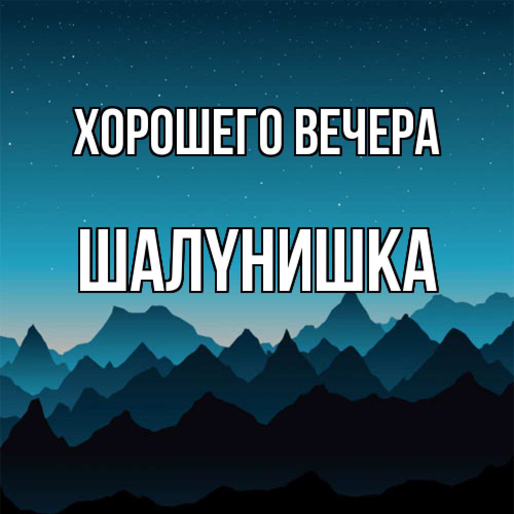 Открытка  для любимых и родных. шалyнишка, Хорошего вечера  
