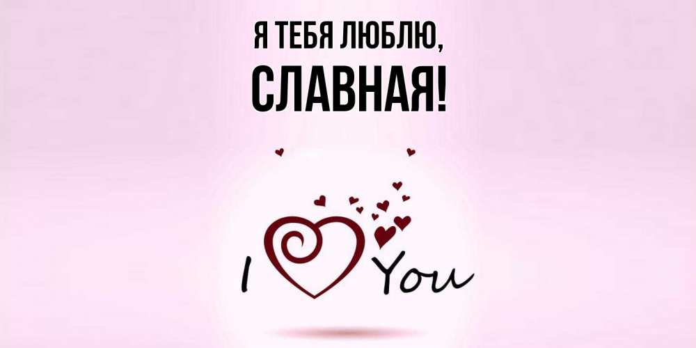 Открытка  для любимых и родных. славная, Я тебя люблю  