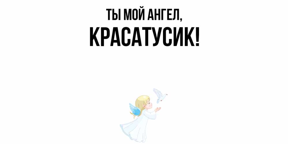 Открытка  для любимых и родных. красатусик, Ты мой ангел  