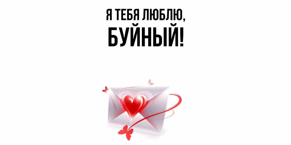 Открытка  для любимых и родных. буйный, Я тебя люблю  