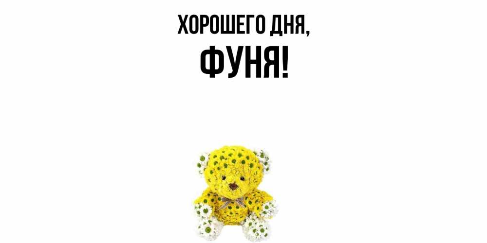 Открытка  для любимых и родных. фуня, Хорошего дня  