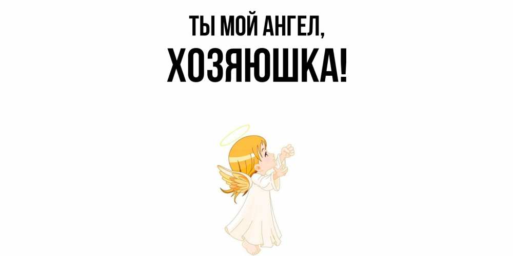 Открытка  для любимых и родных. хозяюшка, Ты мой ангел  