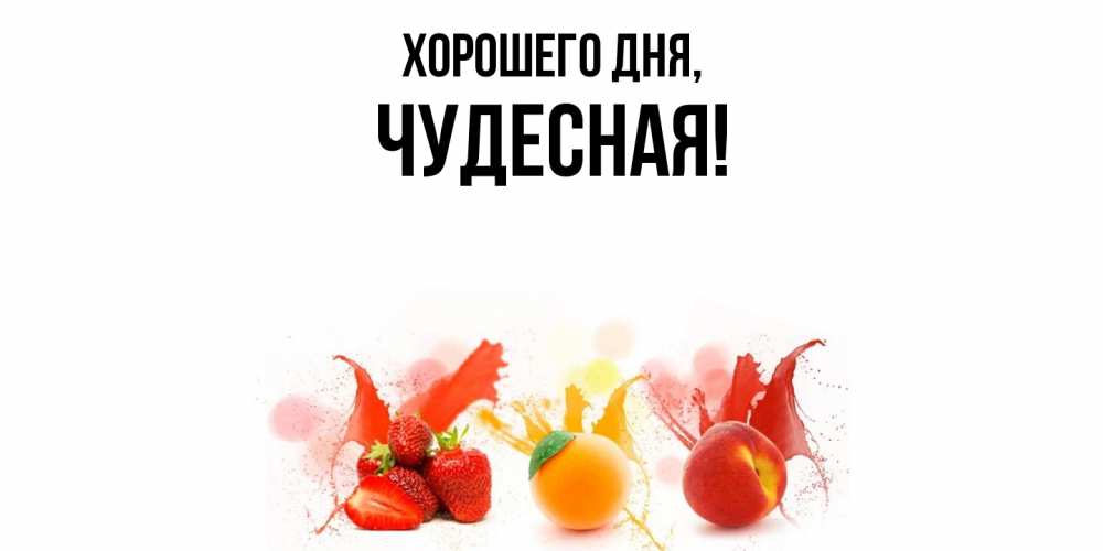 Открытка  для любимых и родных. чудесная, Хорошего дня  