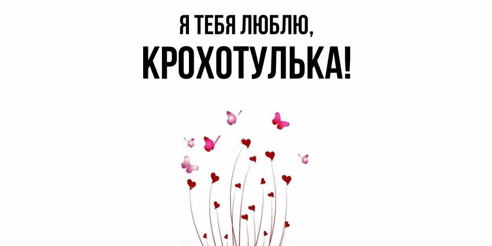 Открытка  для любимых и родных. крохотулька, Я тебя люблю  