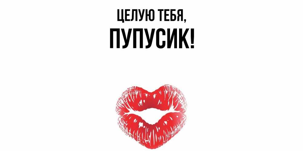 Открытка  для любимых и родных. пупусик, Целую тебя  