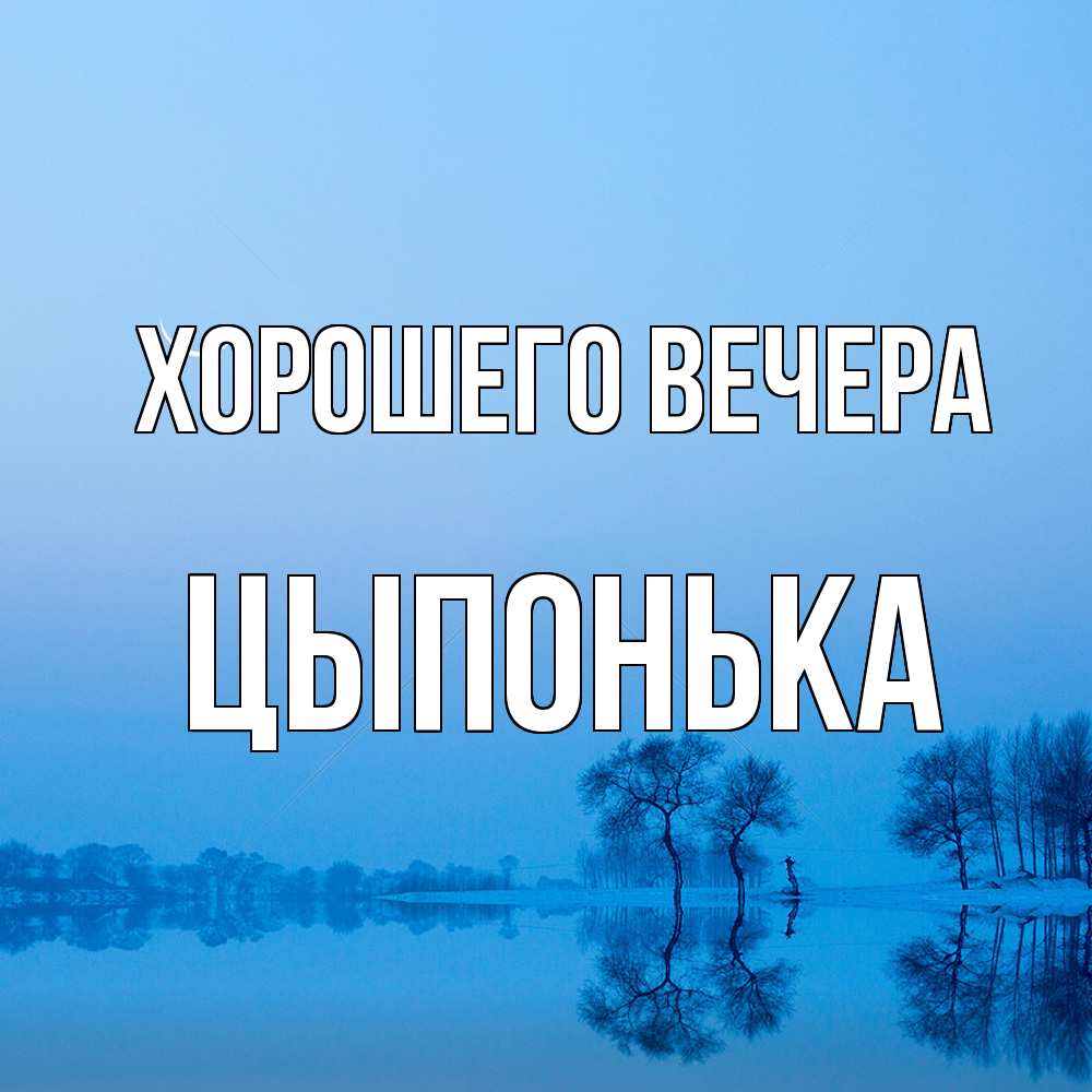 Открытка  для любимых и родных. цыпонька, Хорошего вечера  