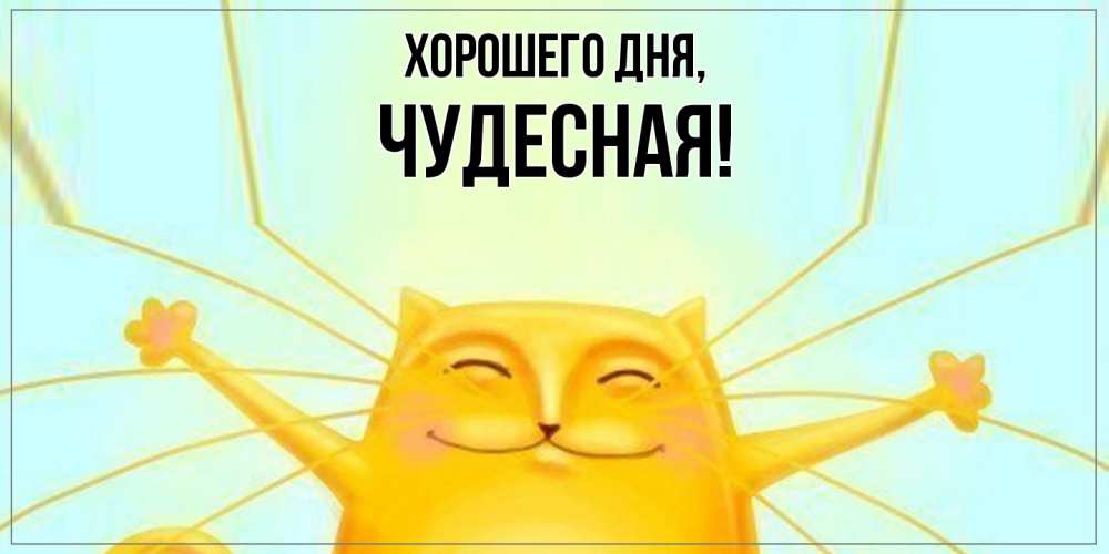 Открытка  для любимых и родных. чудесная, Хорошего дня  