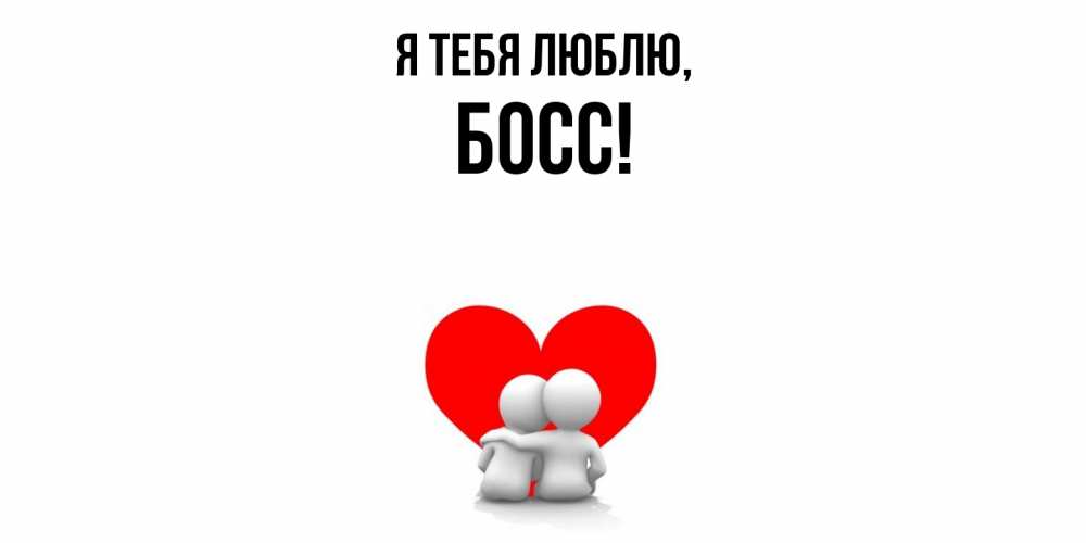 Открытка  для любимых и родных. Босс, Я тебя люблю  