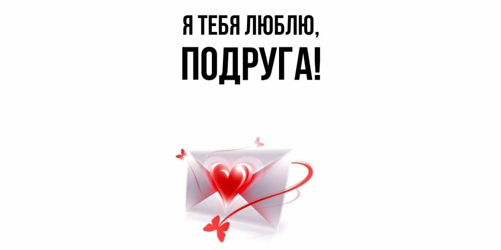 Открытка  для любимых и родных. Подруга, Я тебя люблю  