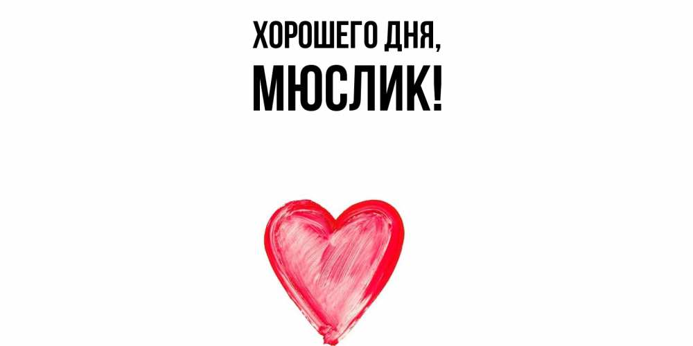 Открытка  для любимых и родных. мюслик, Хорошего дня  