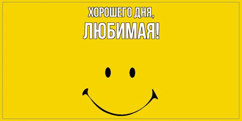 Открытка  для любимых и родных. Любимая, Хорошего дня  