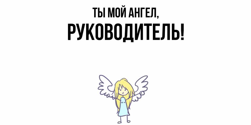 Открытка  для любимых и родных. Руководитель, Ты мой ангел  