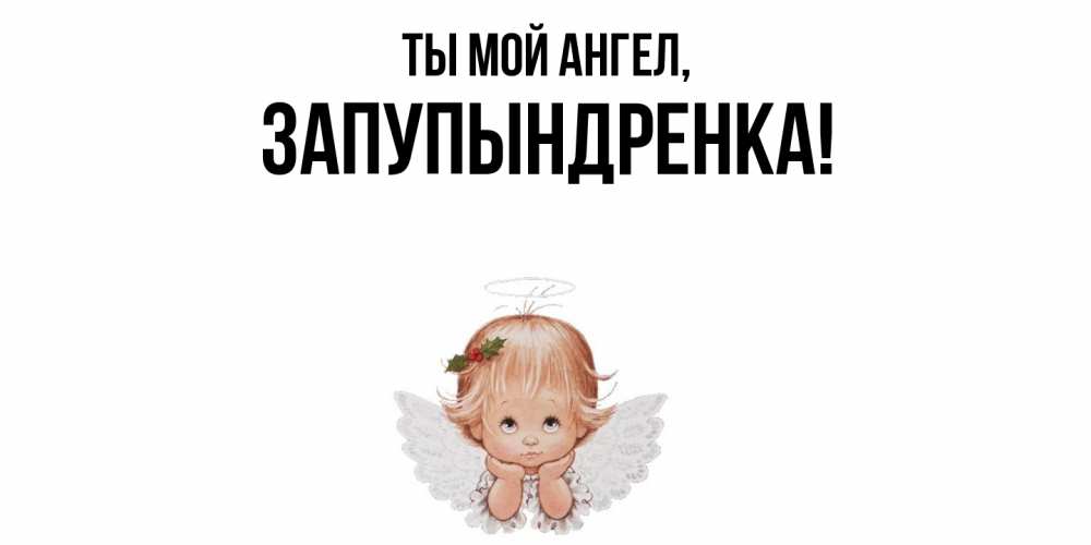 Открытка  для любимых и родных. запупындренка, Ты мой ангел  