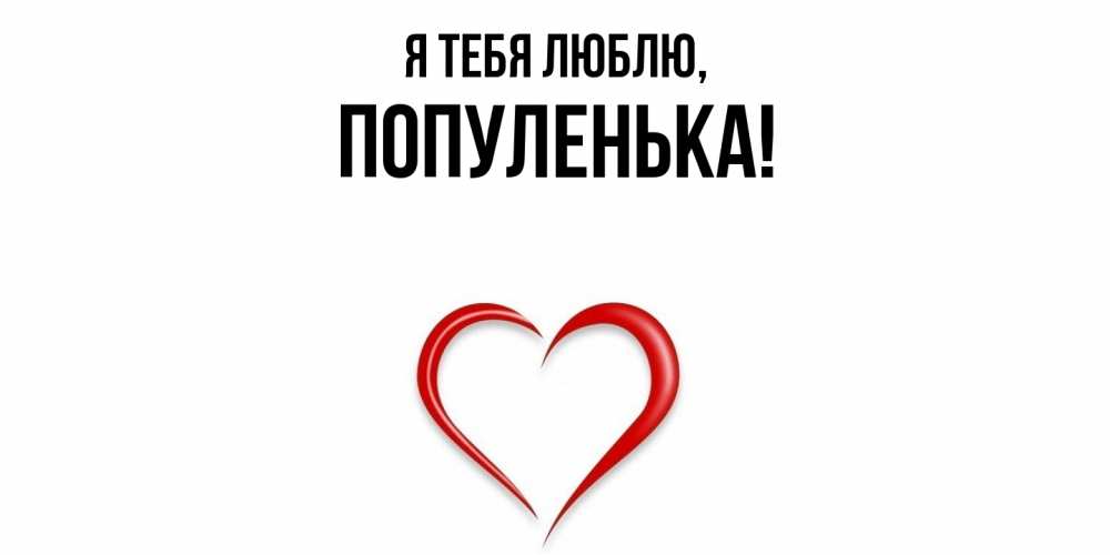 Открытка  для любимых и родных. популенька, Я тебя люблю  