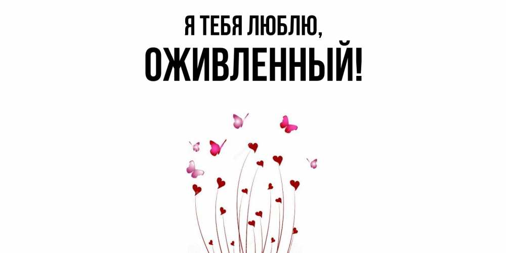 Открытка  для любимых и родных. оживленный, Я тебя люблю  