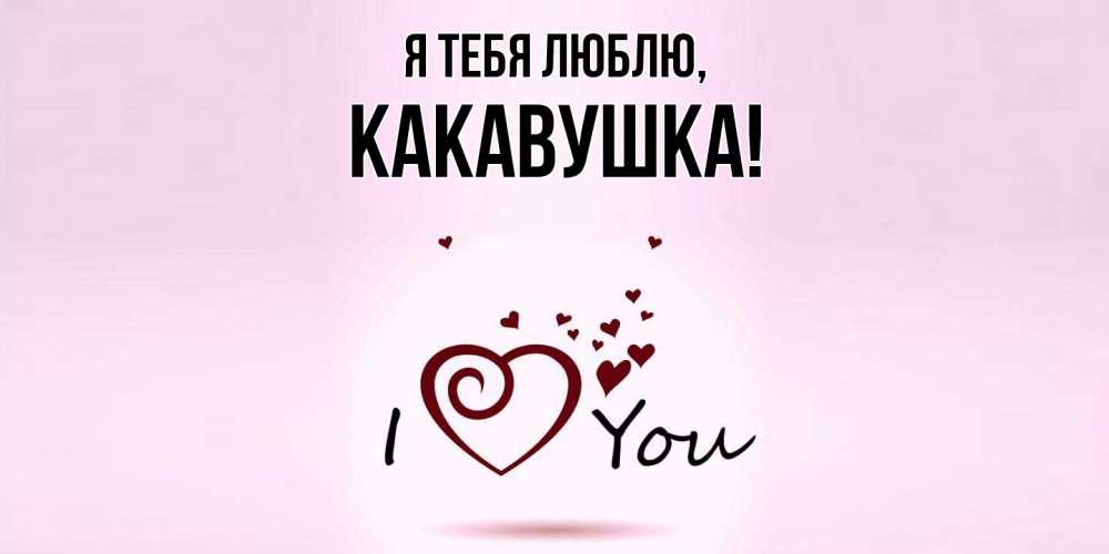 Открытка  для любимых и родных. какавушка, Я тебя люблю  