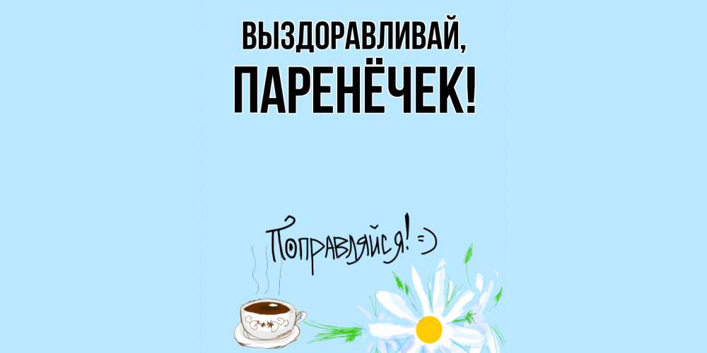 Открытка  для любимых и родных. паренёчек, Выздоравливай  