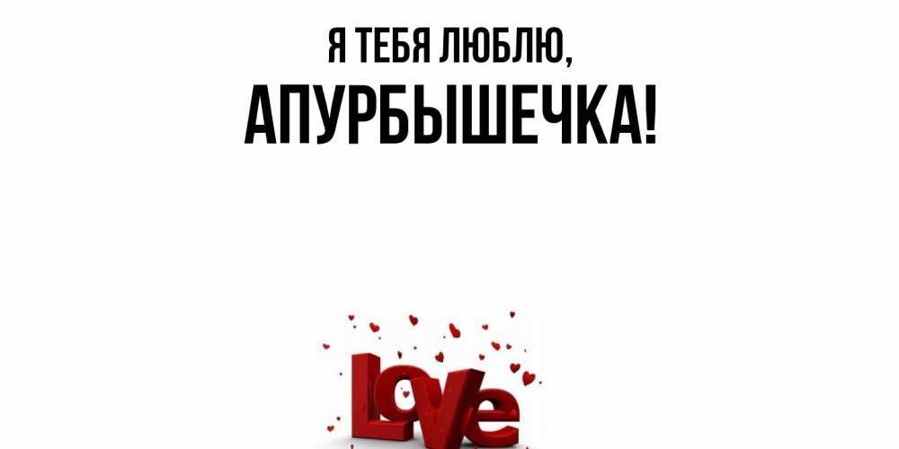 Открытка  для любимых и родных. апурбышечка, Я тебя люблю  