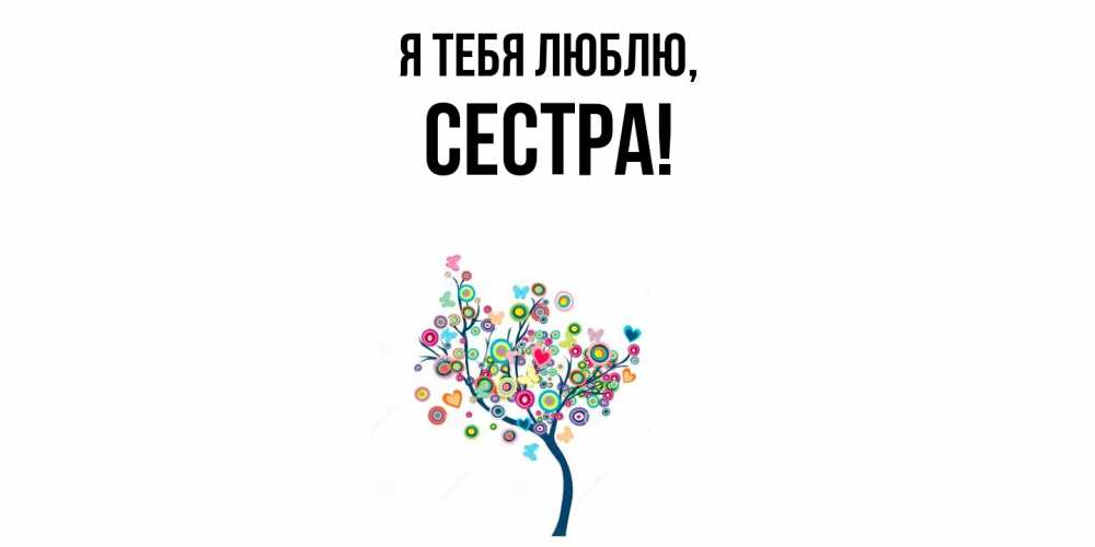 Открытка  для любимых и родных. Сестра, Я тебя люблю  