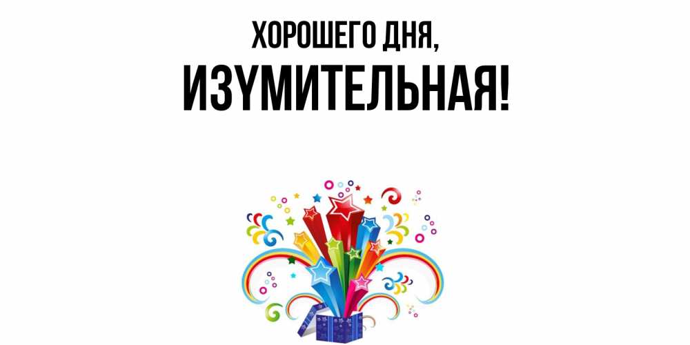 Открытка  для любимых и родных. изyмительная, Хорошего дня  