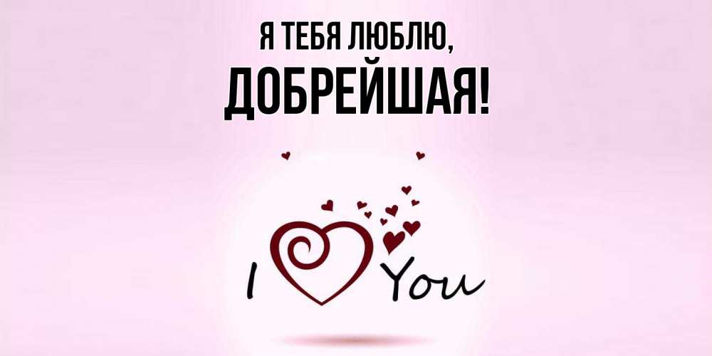 Открытка  для любимых и родных. добрейшая, Я тебя люблю  