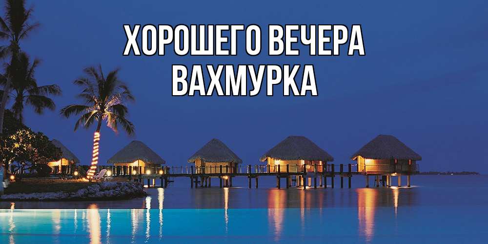 Открытка  для любимых и родных. вахмурка, Хорошего вечера  