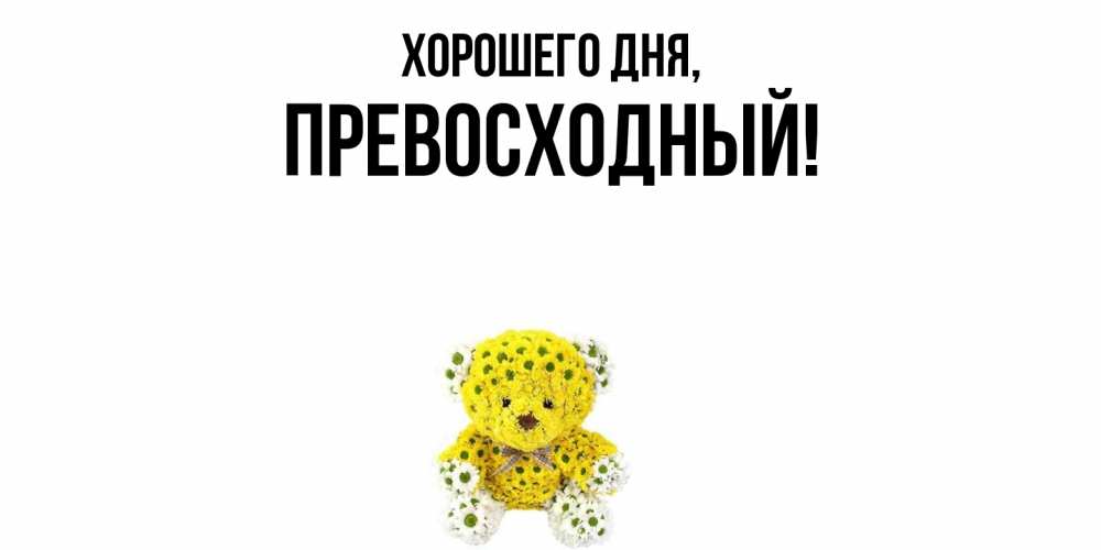 Открытка  для любимых и родных. превосходный, Хорошего дня  