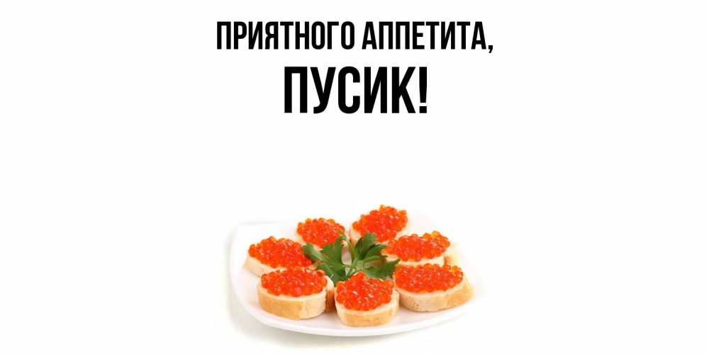 Открытка  для любимых и родных. пусик, Приятного аппетита  