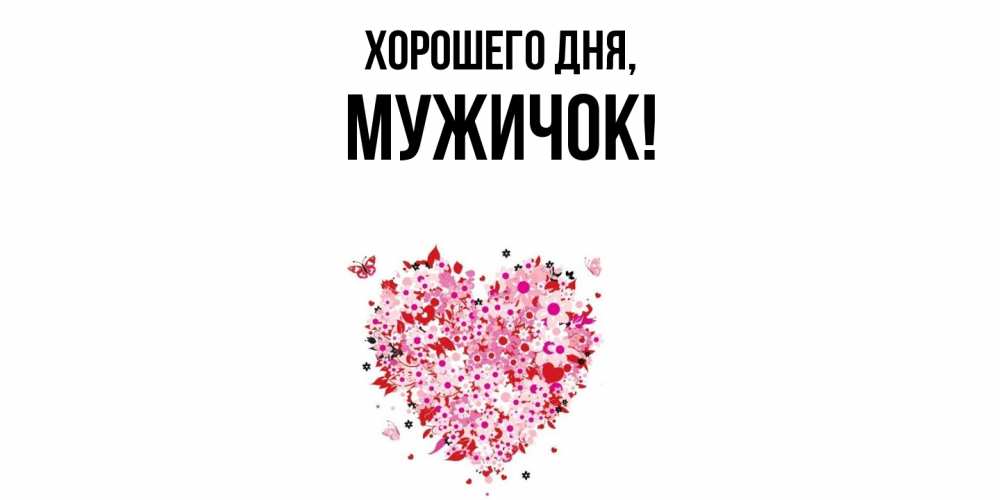 Открытка  для любимых и родных. мужичок, Хорошего дня  