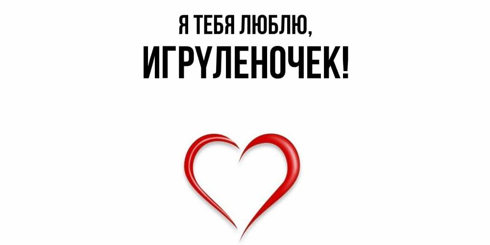 Открытка  для любимых и родных. игpyленочек, Я тебя люблю  