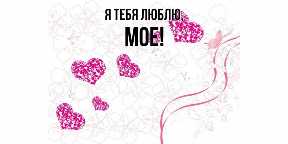 Открытка  для любимых и родных. мое, Я тебя люблю  