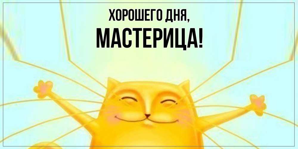 Открытка  для любимых и родных. мастерица, Хорошего дня  