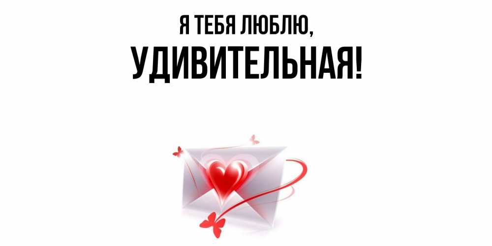 Открытка  для любимых и родных. удивительная, Я тебя люблю  