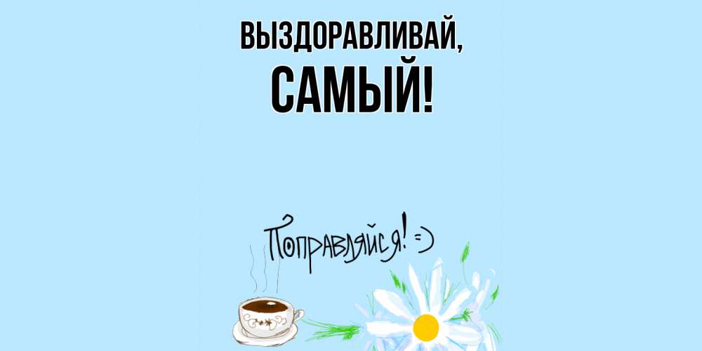 Открытка  для любимых и родных. самый, Выздоравливай  