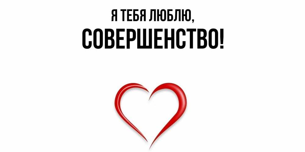 Открытка  для любимых и родных. совершенство, Я тебя люблю  