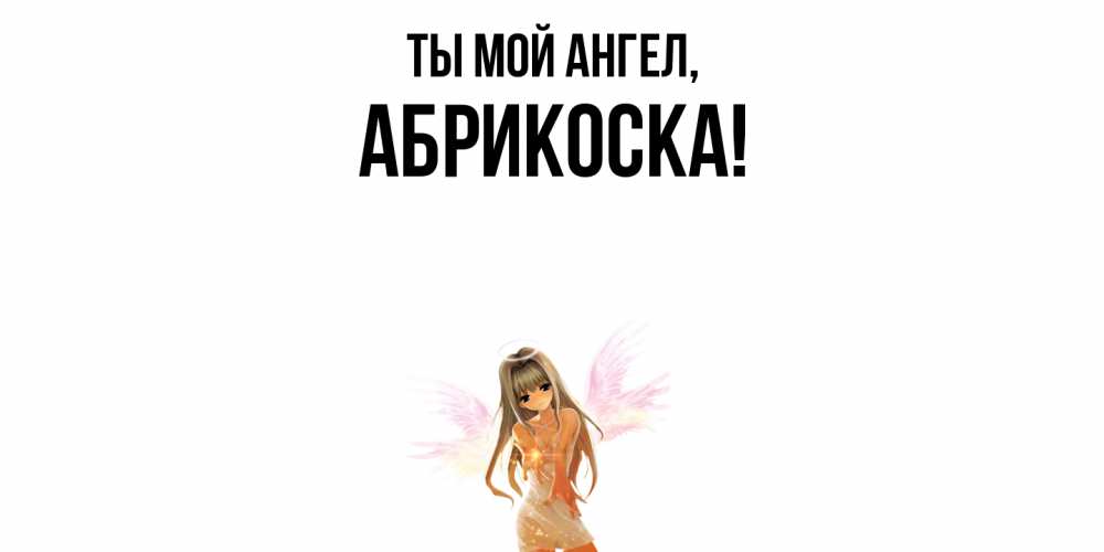 Открытка  для любимых и родных. абрикоска, Ты мой ангел  