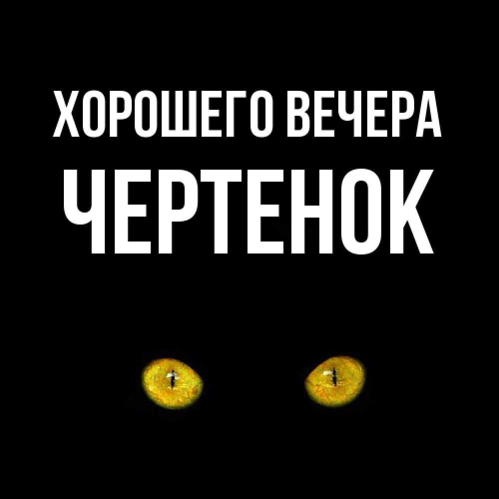 Открытка  для любимых и родных. чеpтенок, Хорошего вечера  